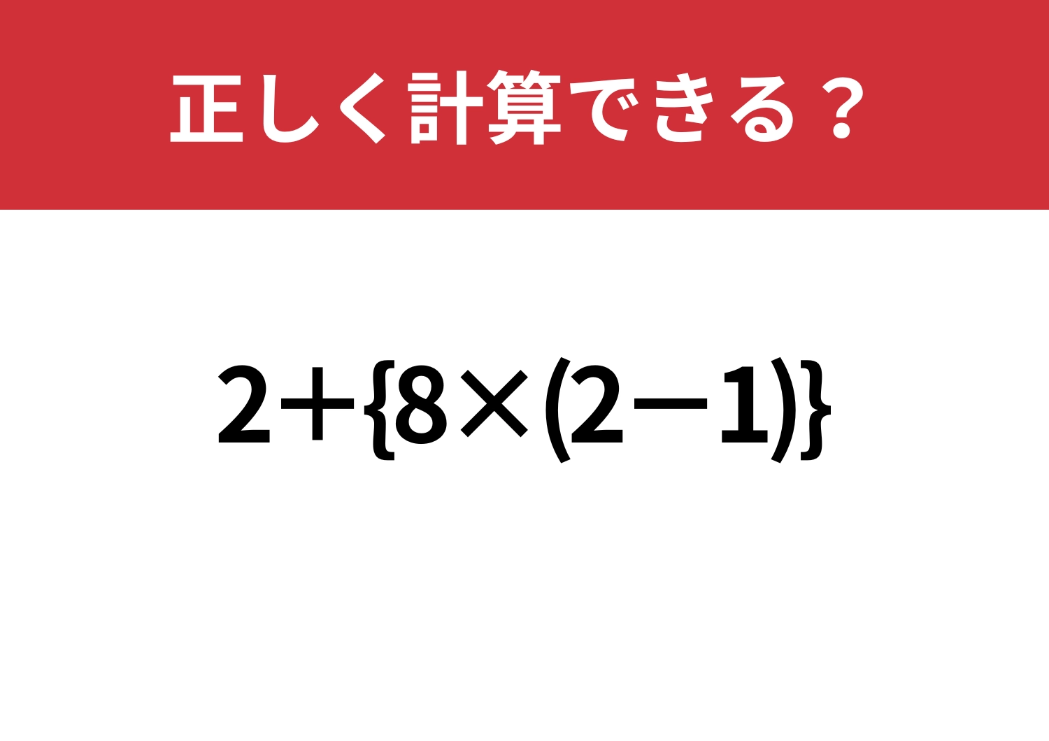 考えすぎるのはよくないかも？「2+{8×(2−1)}」正しく計算できる？のメイン画像