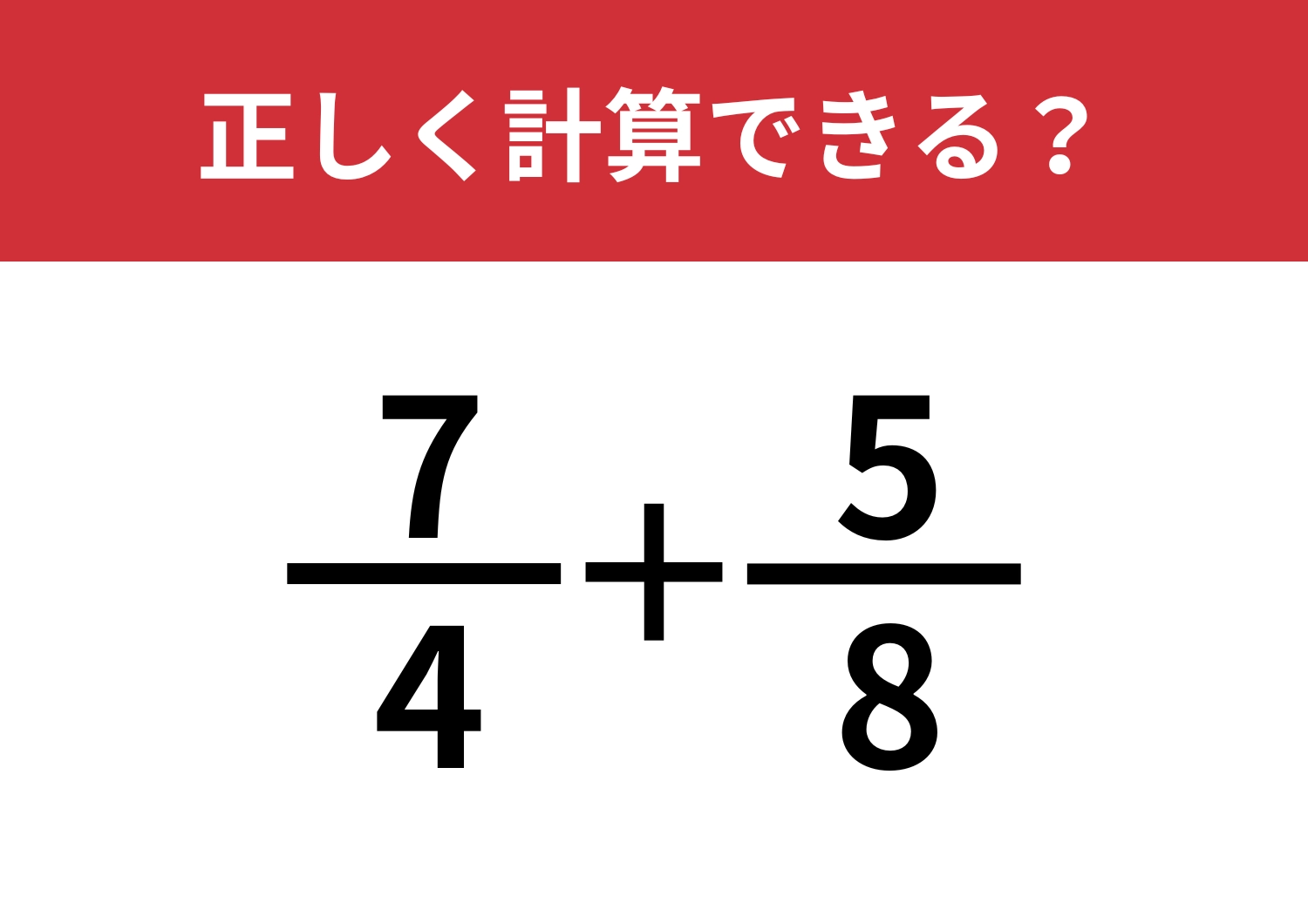 分数の計算ってどうやるんだっけ？「7/4+5/8」正しく計算できる？