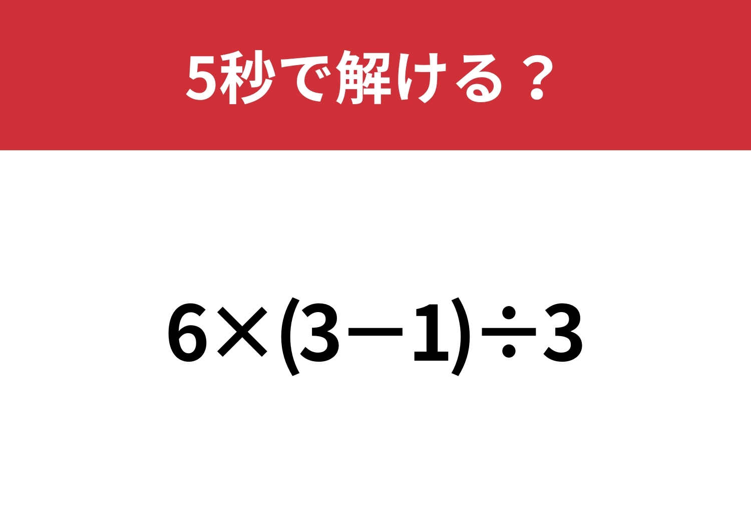 基本が分かれば解けるはず！「6×(3−1)÷3」5秒で解ける？のメイン画像