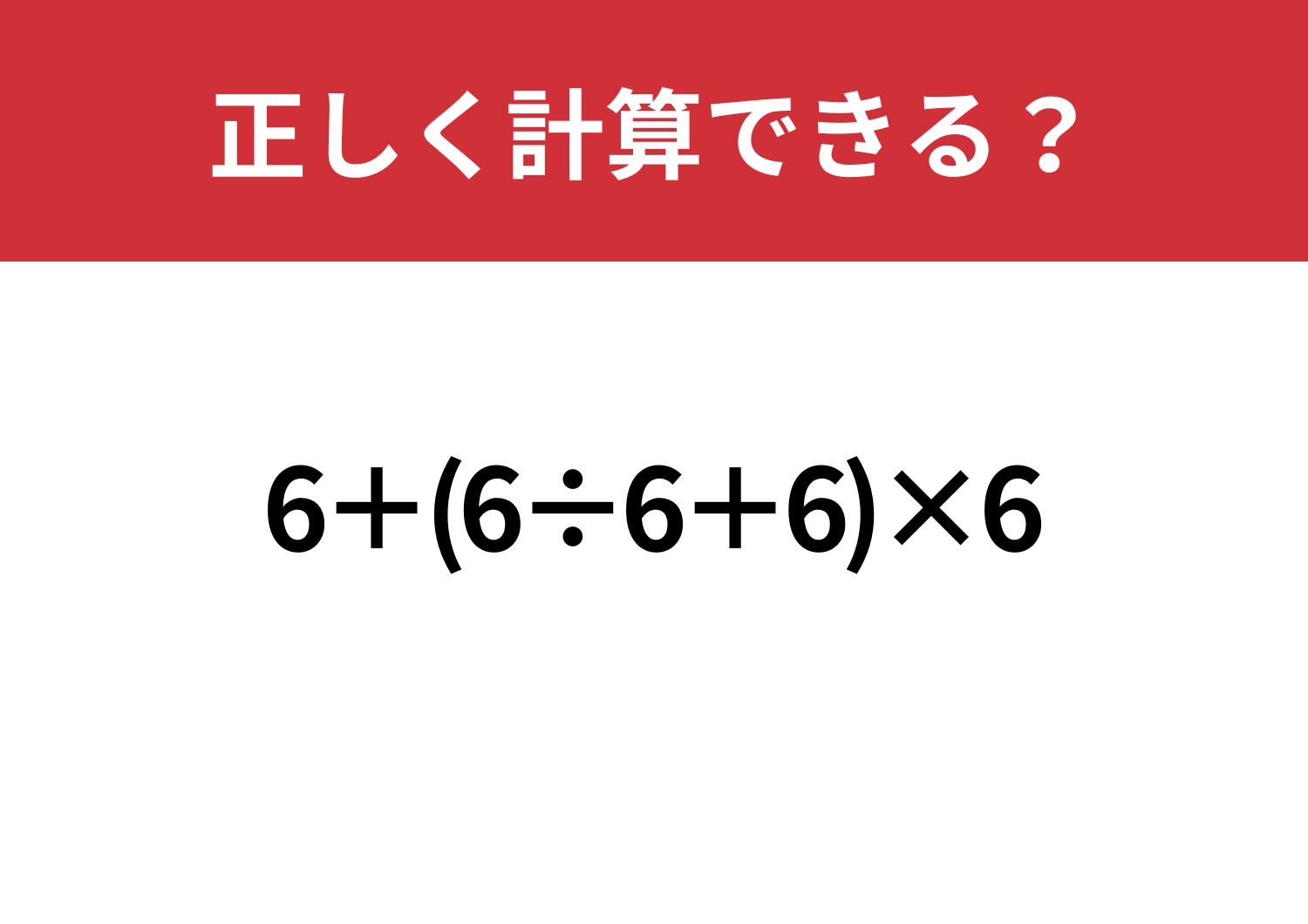 最後までミスなしでいける？「6+(6÷6+6)×6」正しく計算できる？