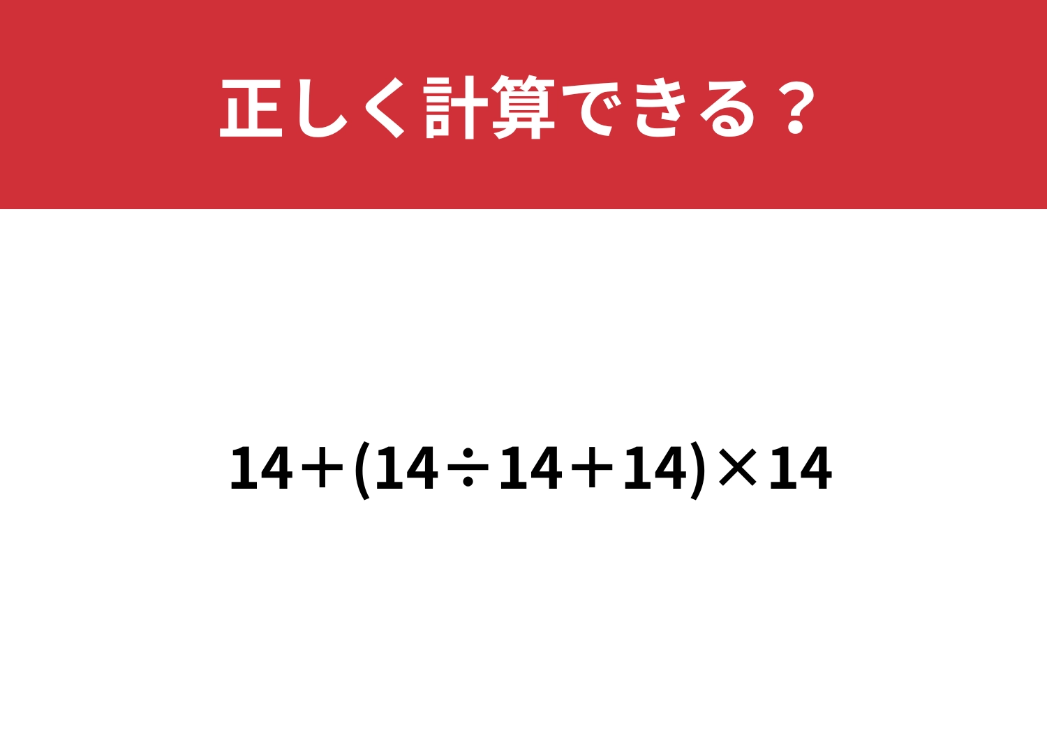 これが解けたら完璧！？「14+(14÷14+14)×14」正しく計算できる？