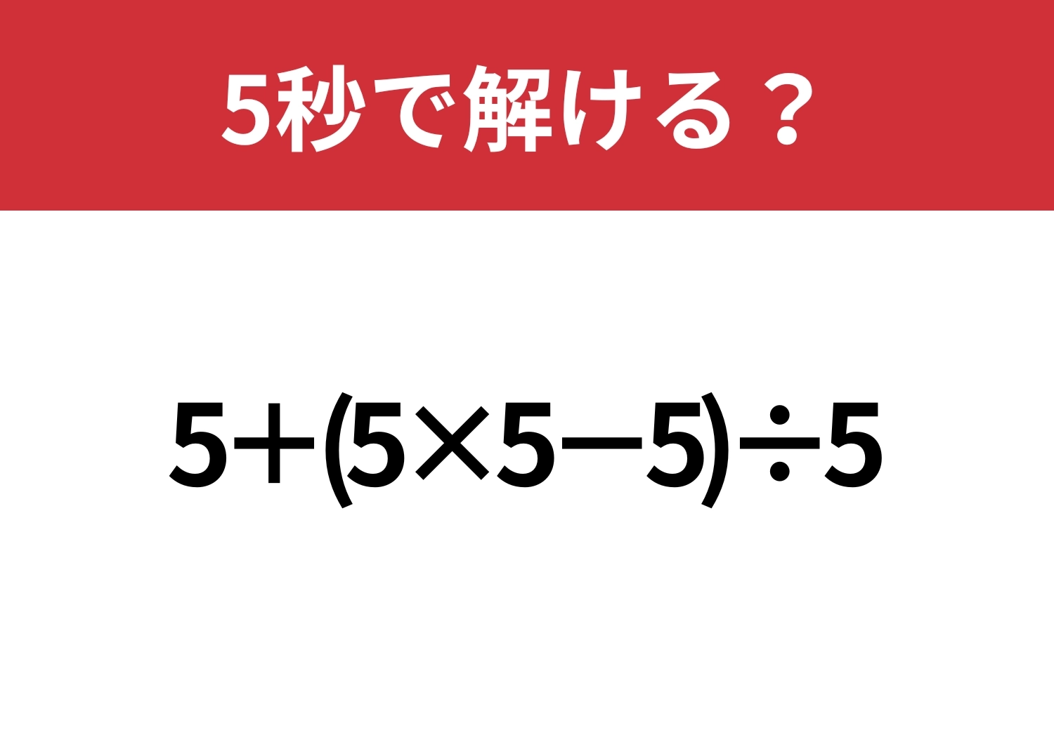 これが解けたら計算で困ることはないかも！？「5+(5×5−5)÷5」5秒で解ける？のメイン画像