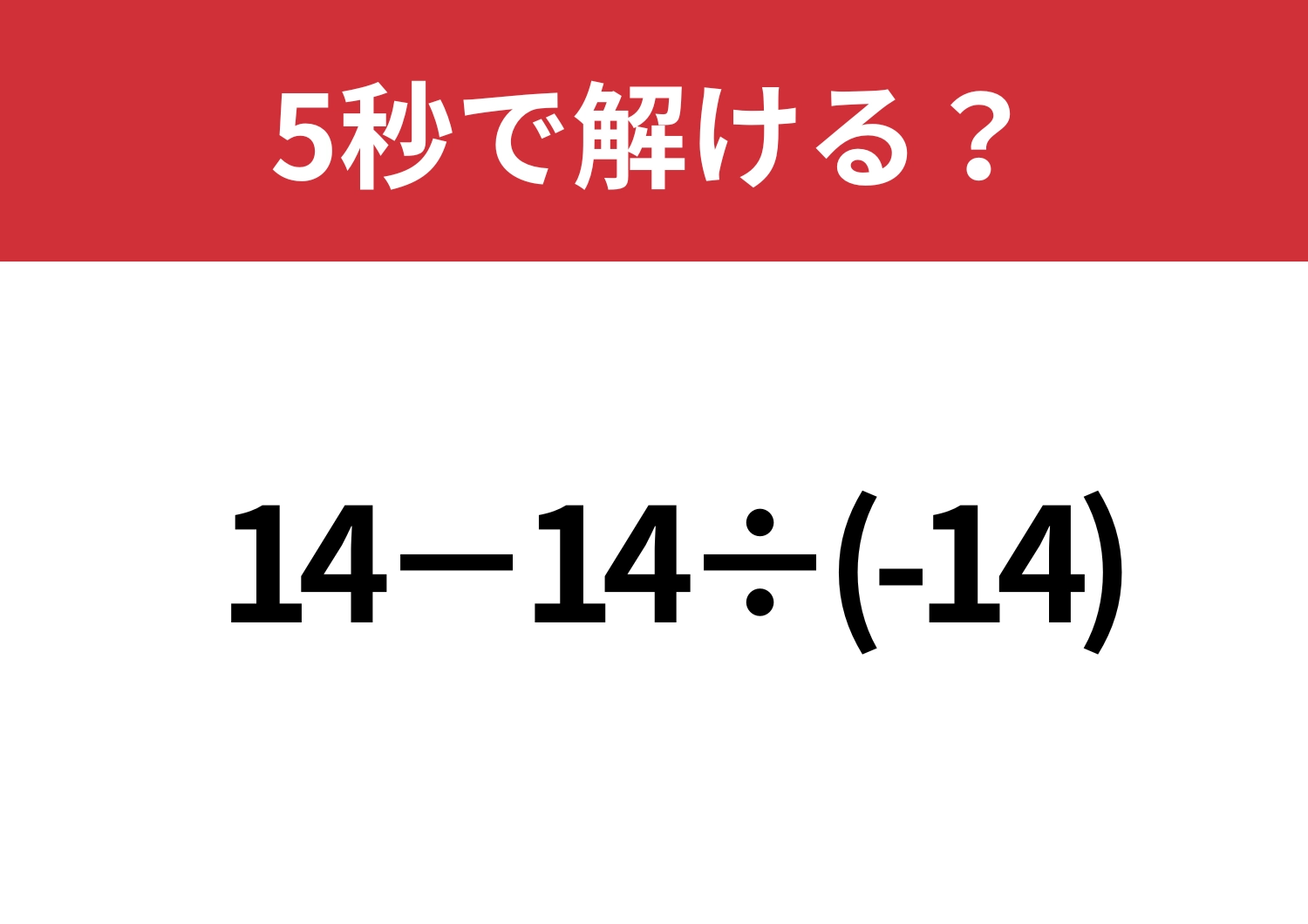 意識して計算しないと正解できないかも？「14−14÷(-14)」5秒で解ける？