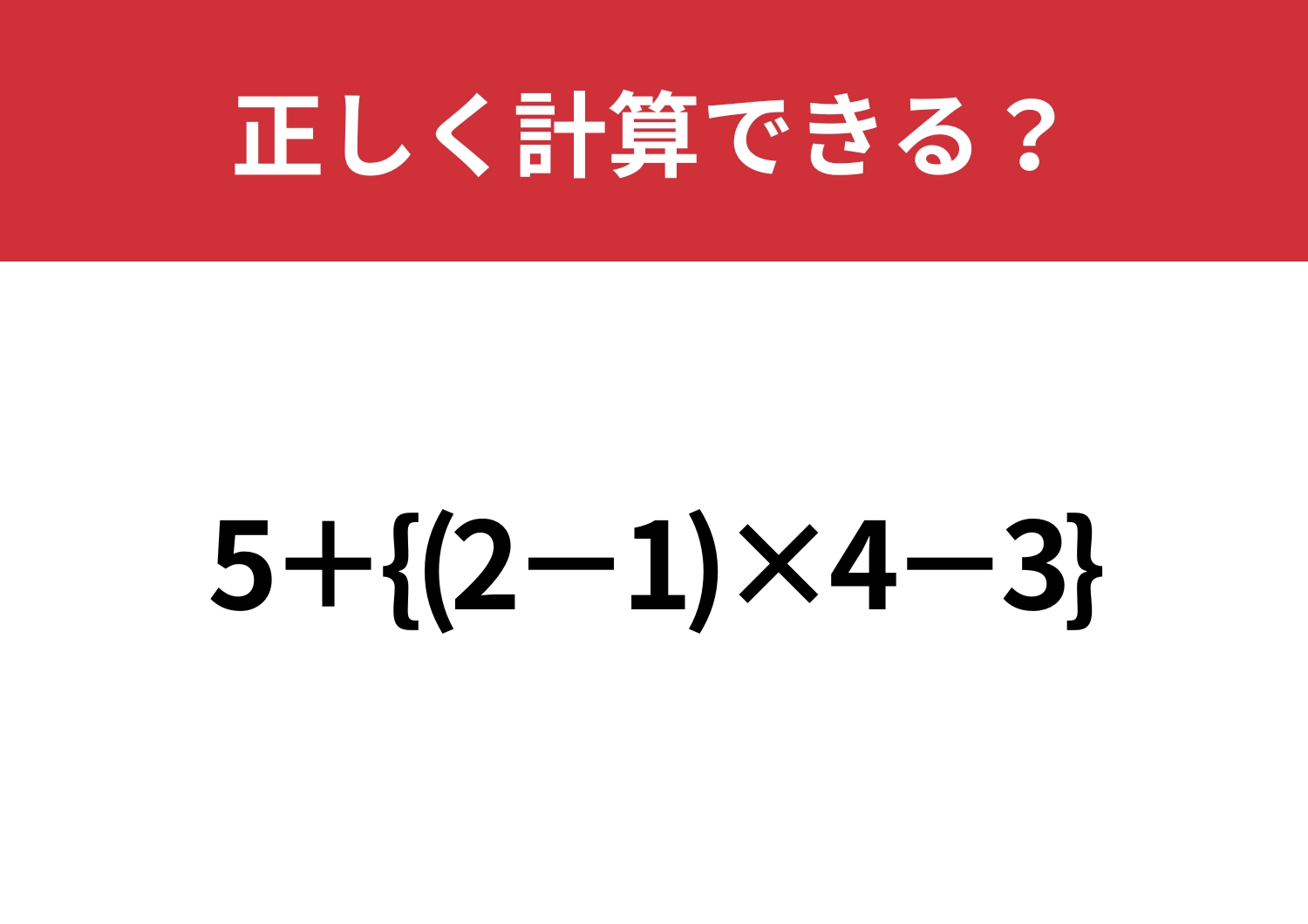 実力が試される！「5+{(2−1)×4−3}」正しく計算できる？