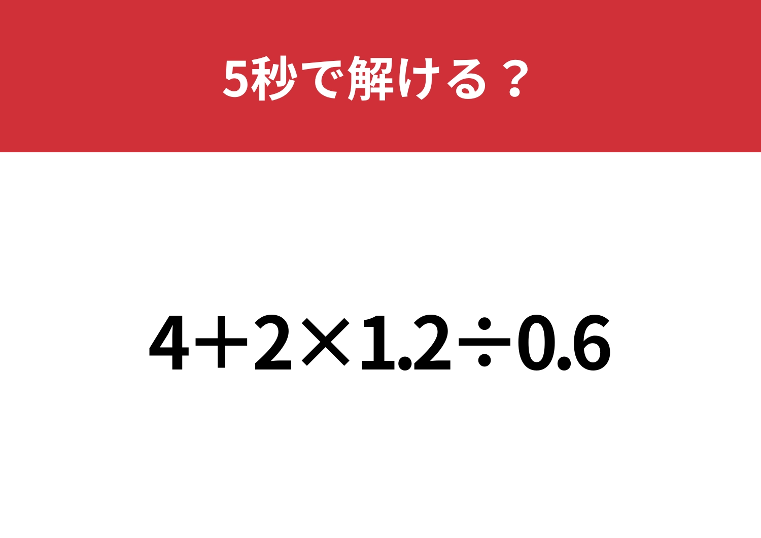 小数が入った計算は意外と難しい！？「4+2×1.2÷0.6」5秒で解ける？