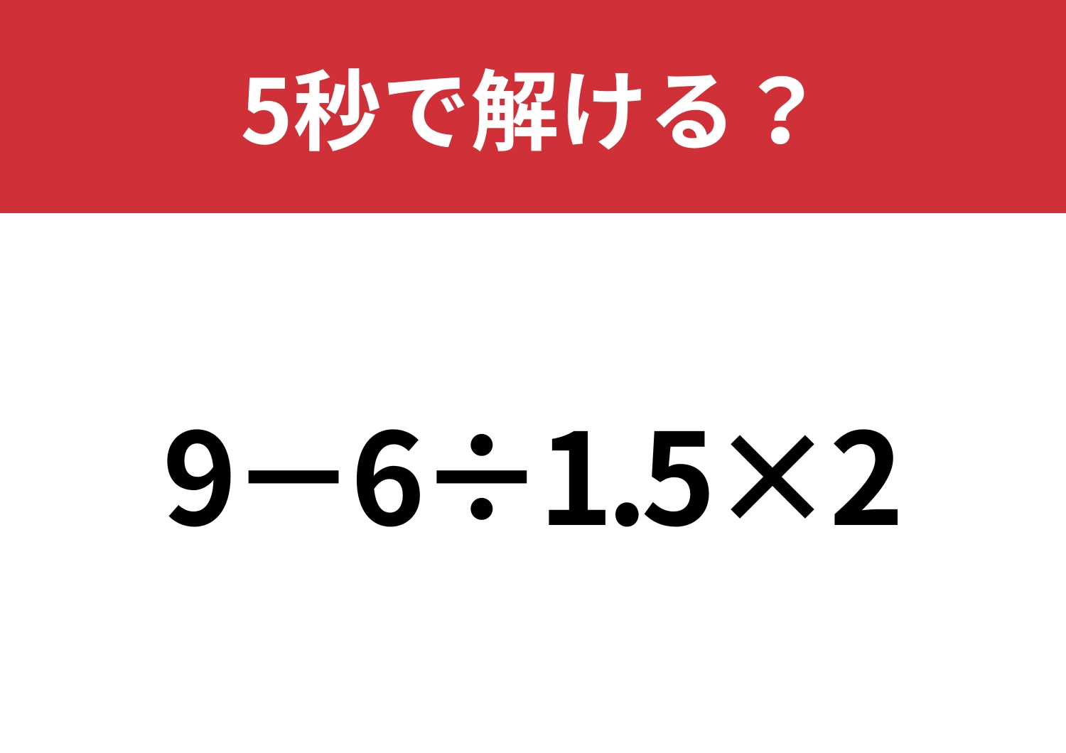 大人なら解けないと恥ずかしいかも？「9−6÷1.5×2」5秒で解ける？
