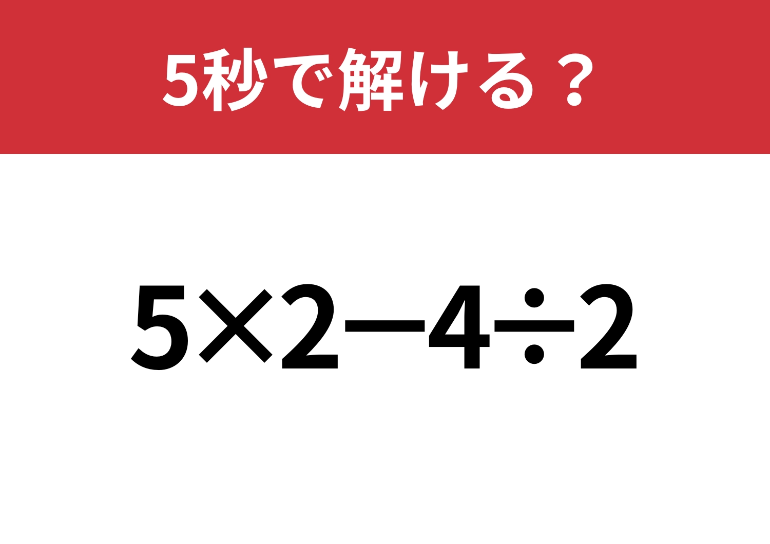 大人なら解けないと恥ずかしい！？「5×2−4÷2」5秒で解ける？