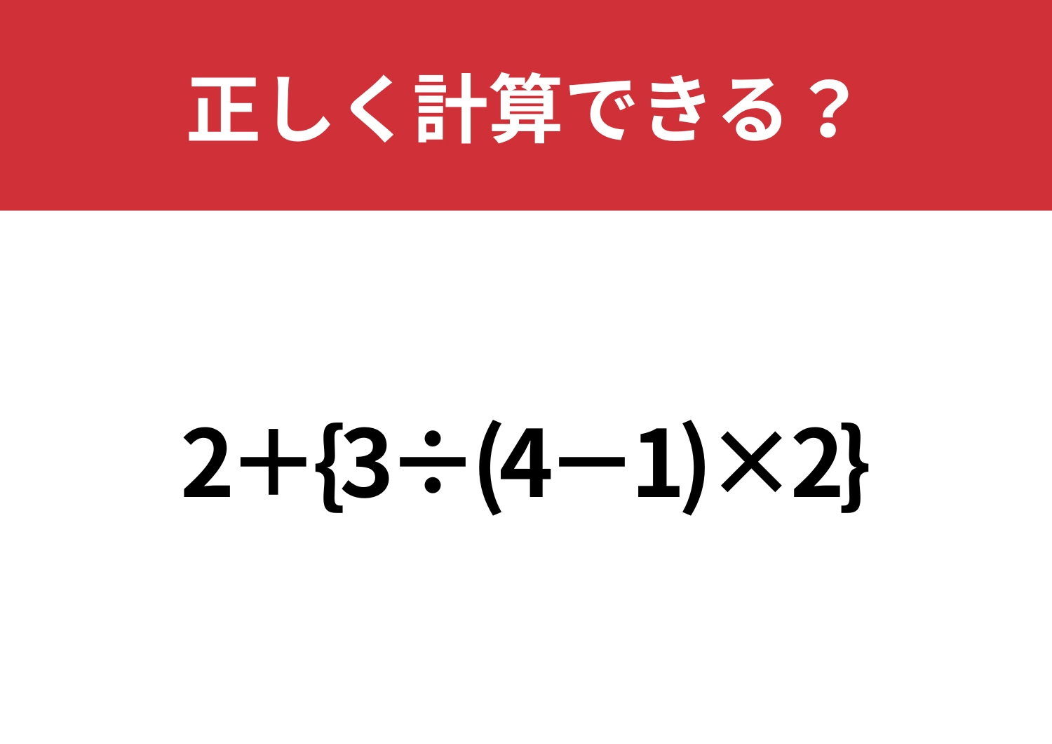 正解者が少ない難問！？「2+{3÷(4−1)×2}」正しく計算できる？