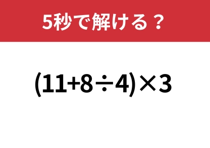迷わないで！「(11+8÷4)×3」5秒で解ける？