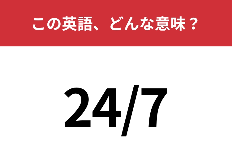 【英単語クイズ】「24/7」この英語、どんな意味?