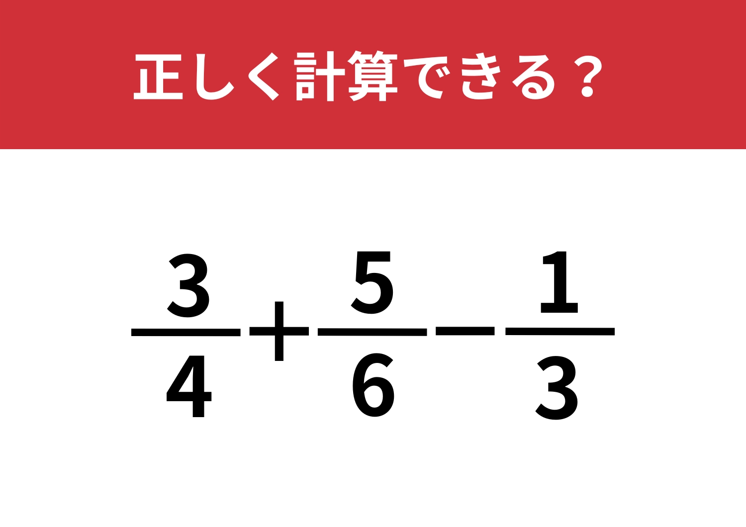 大人でも難易度が高く感じる問題!?「3/4+5/6−1/3」正しく計算できる?