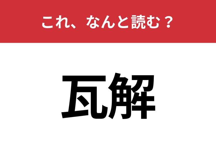 【瓦解】はなんと読む？1文字目は「かわら」とは読みません！
