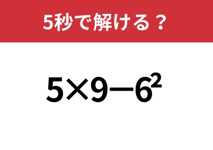 昔ならできたはず！「5×9−6^2」5秒で解ける？