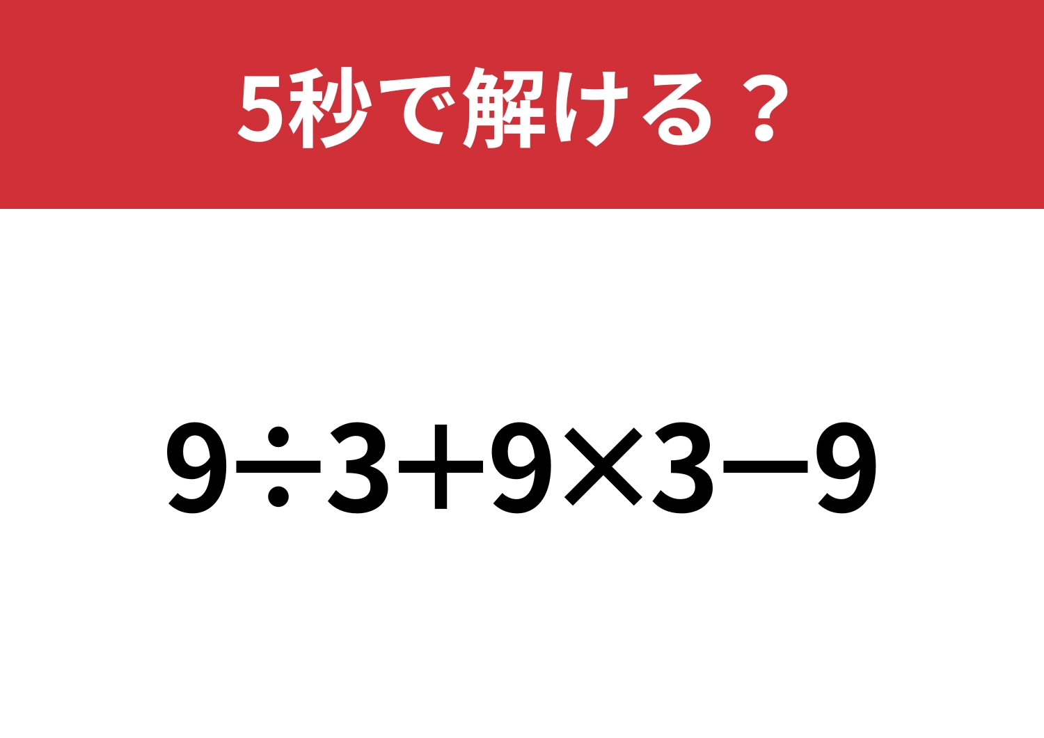 基本が分かれば解けるはず！「9÷3+9×3−9」5秒で解ける？