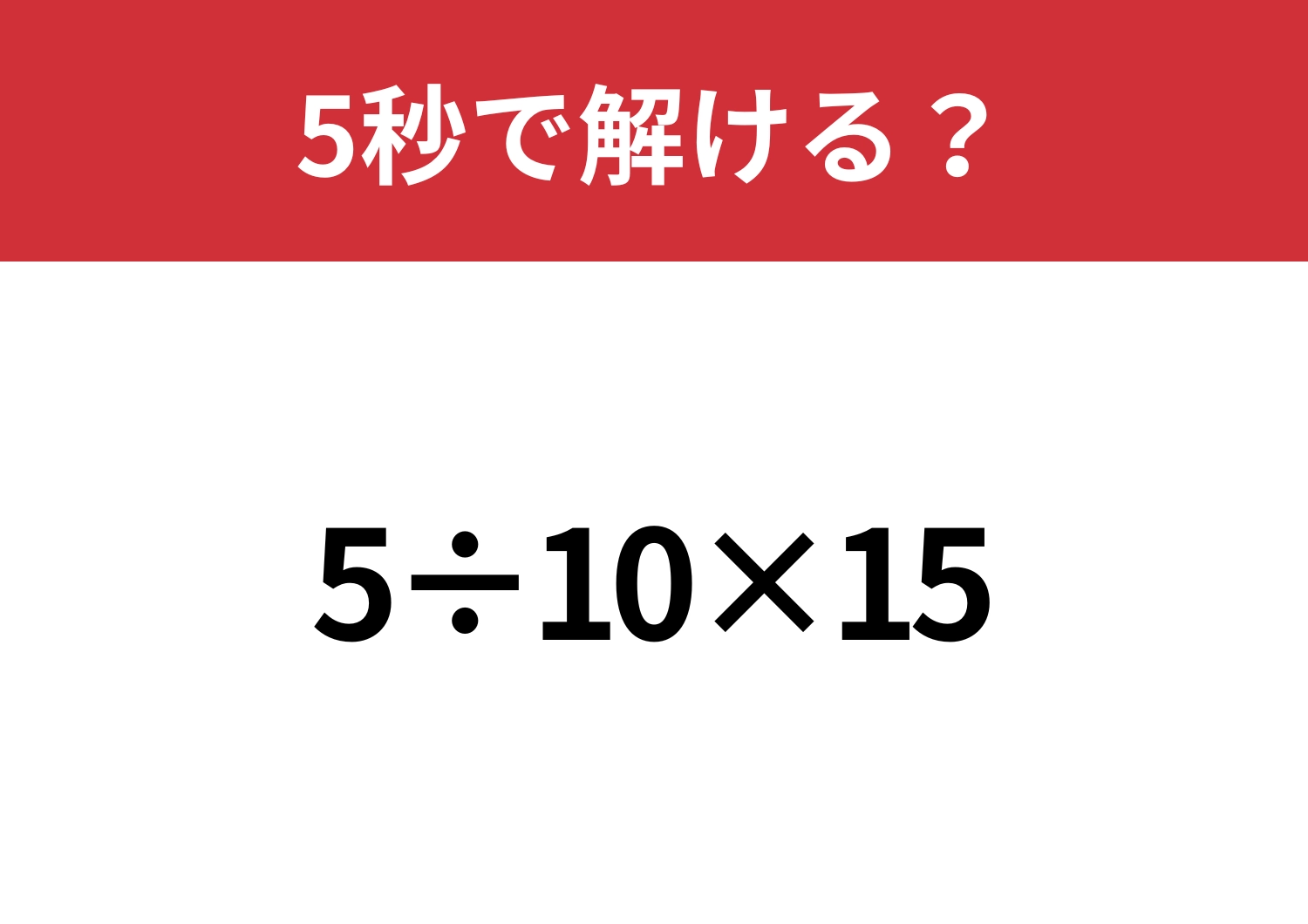 正解できないと恥ずかしい!?「5÷10×15」5秒で解ける?