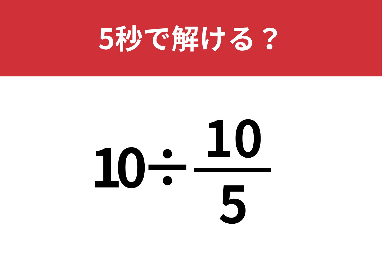 直感では解けないかも！「10÷10/5」5秒で解ける？