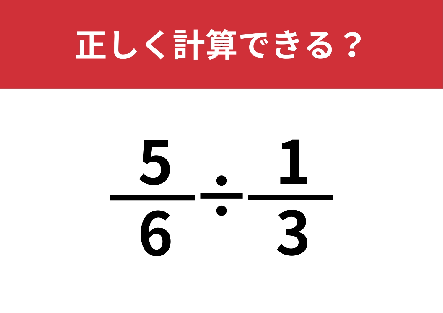 分数の計算は忘れている人が多いかも？「5/6÷1/3」正しく計算できる？