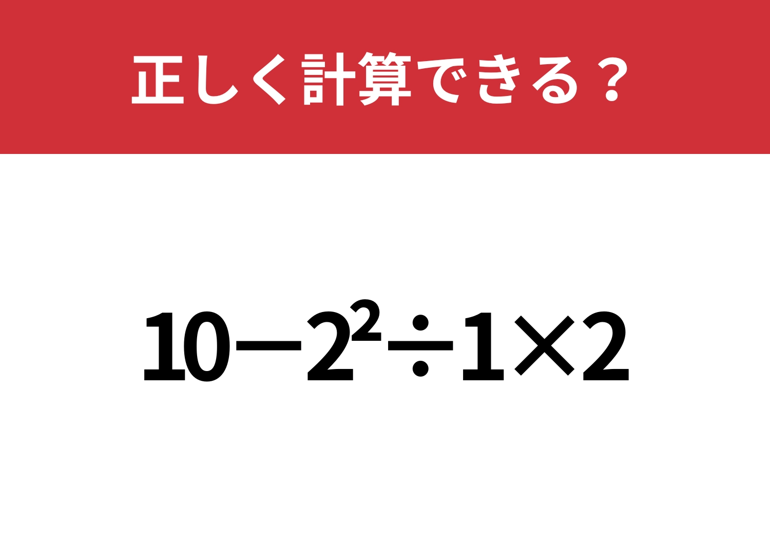 この問題は解けない人が多いかも!?「10−2^2÷1×2」正しく計算できる?