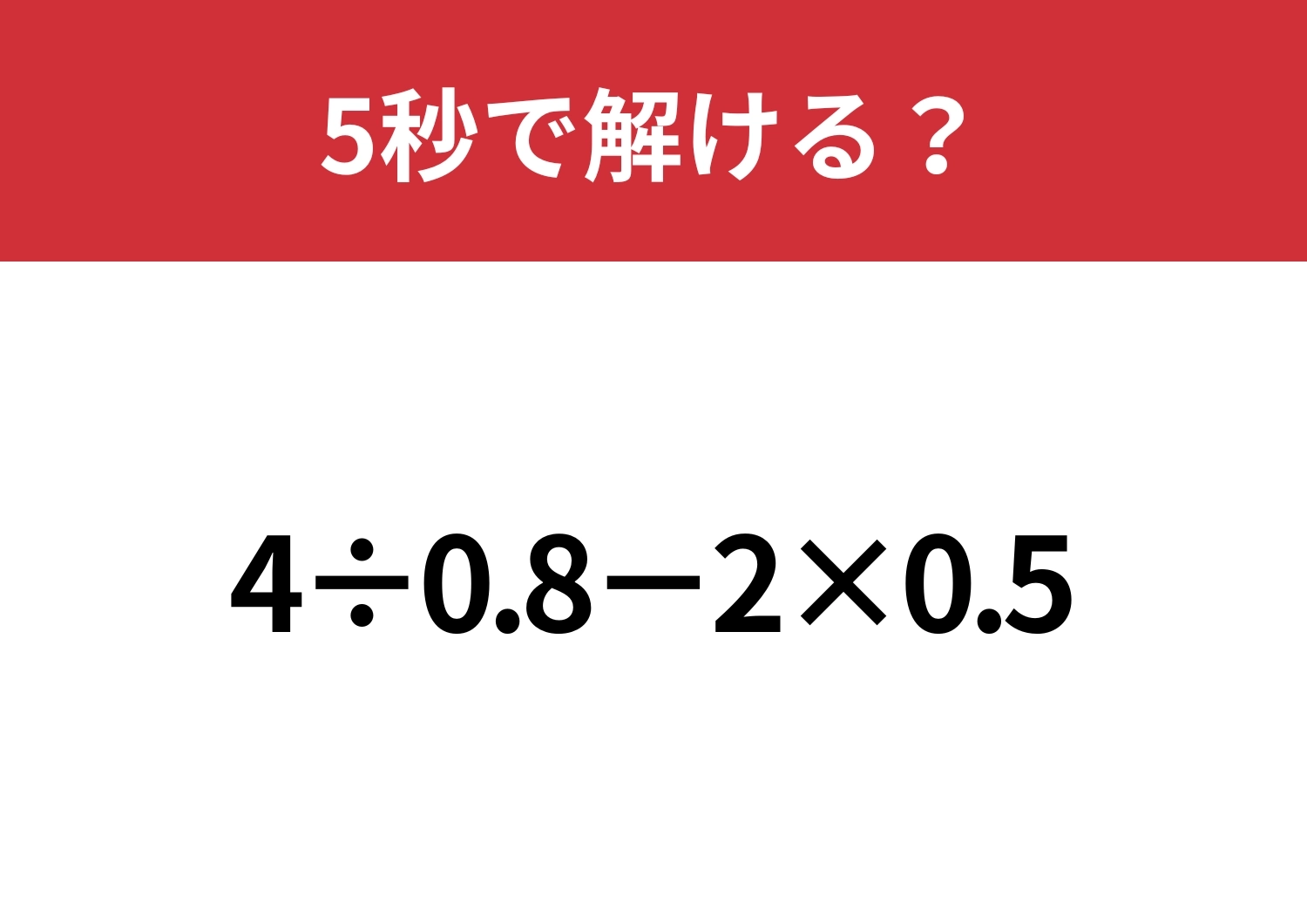 小数の計算って意外と難しいかも？「4÷0.8−2×0.5」5秒で解ける？のメイン画像