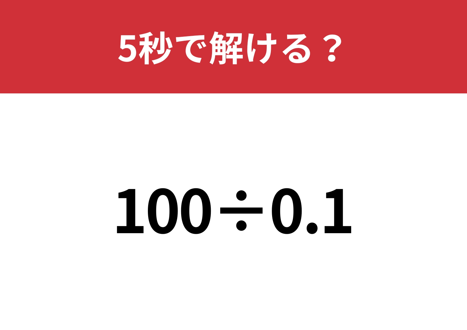 シンプルな問題なのに解けない人が続出!?「100÷0.1」5秒で解ける?