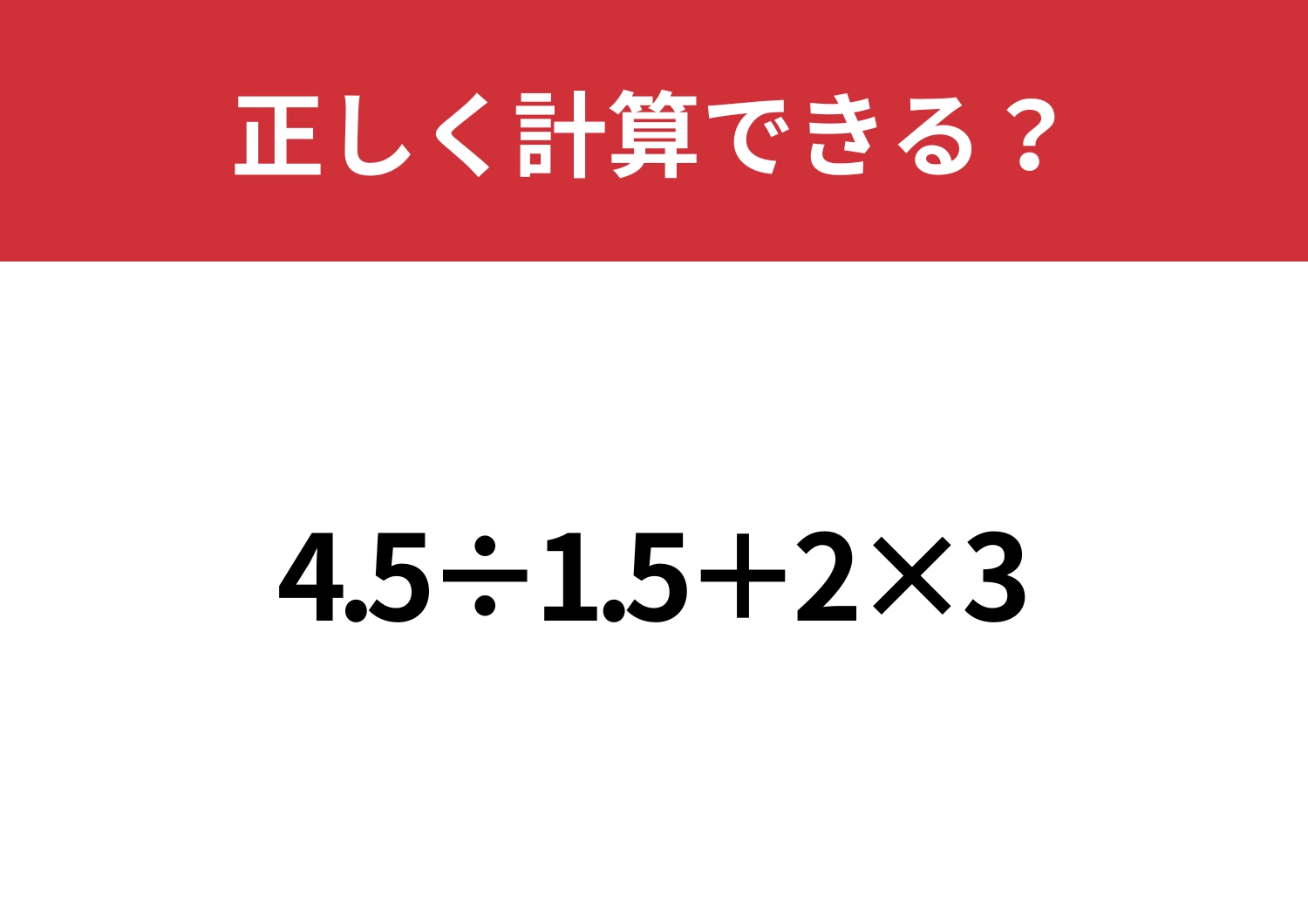 あの工夫を使わないともったいない！「4.5÷1.5+2×3」正しく計算できる？