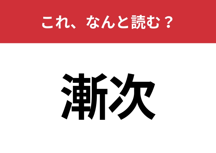 【漸次】はなんと読む？教養がある人はすぐにわかるかも？