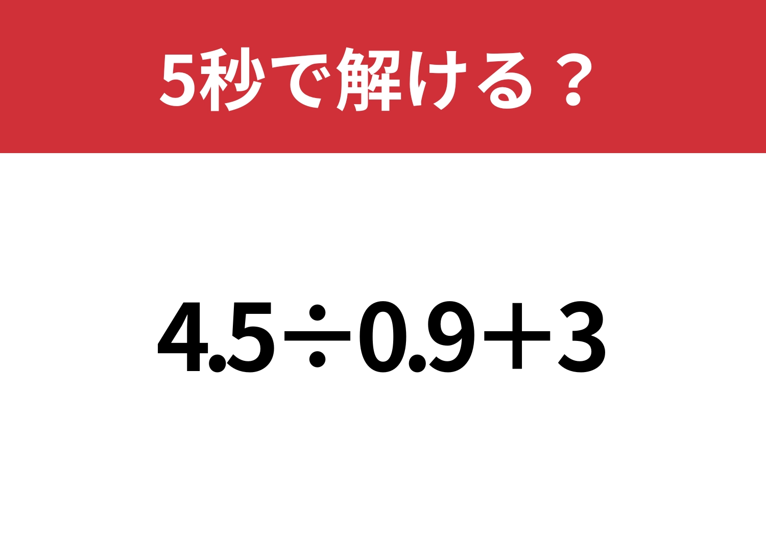 知ってると知らないでは大違い！「4.5÷0.9+3」5秒で解ける？