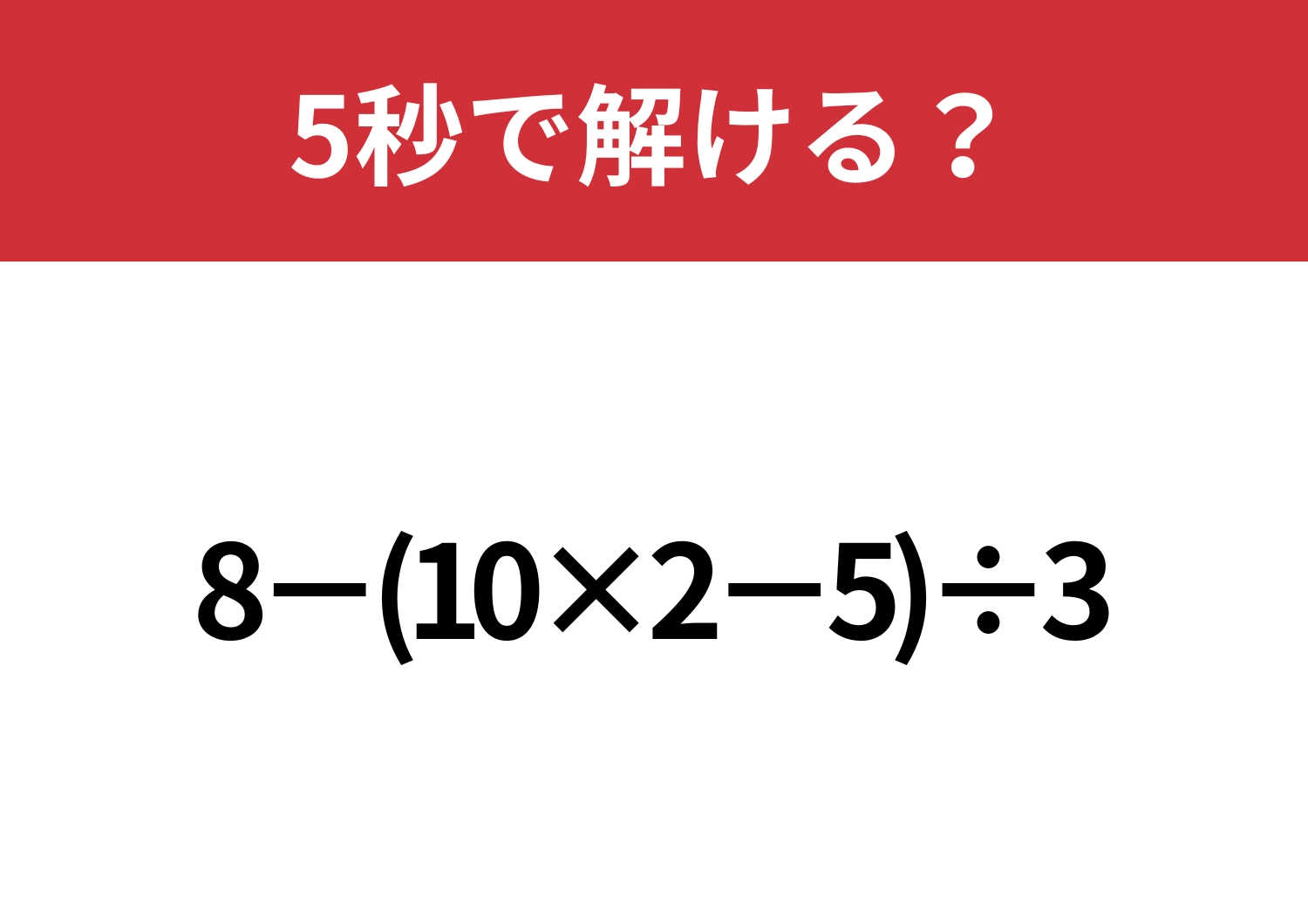大人なら正解できないと恥ずかしい！？「8−(10×2−5)÷3」5秒で解ける？