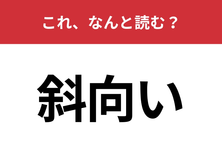 【斜向い】はなんと読む？斜めに向かい合っていることを指します！