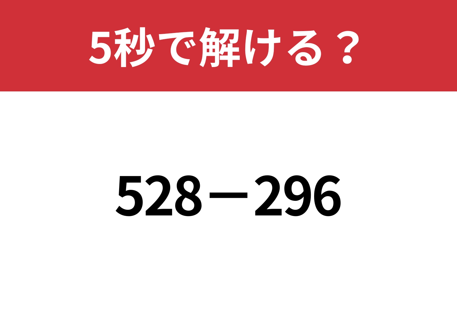 簡単に解く方法は知ってる？「528−296」5秒で解ける？
