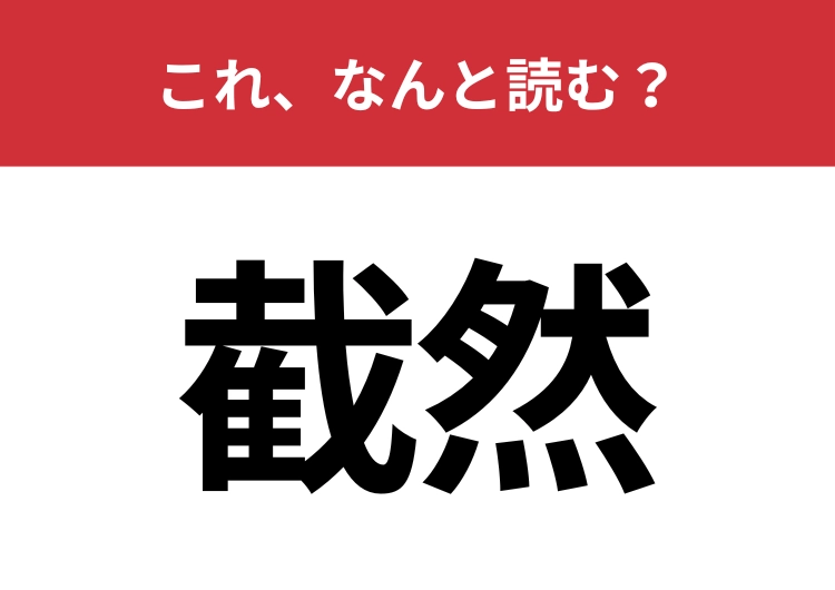 【截然】はなんと読む？ビジネスシーンでも使われる難読漢字！
