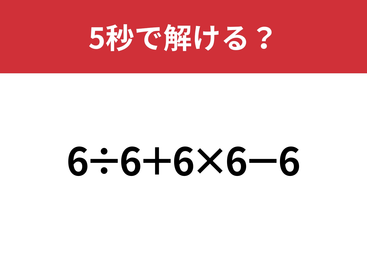 どこから計算するのが正解！？「6÷6+6×6−6」5秒で解ける？
