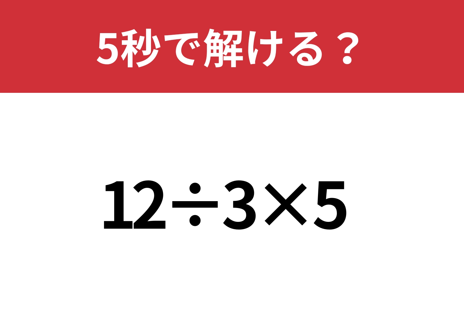 大人なら必ず正解できるはず！「12÷3×5」5秒で解ける？