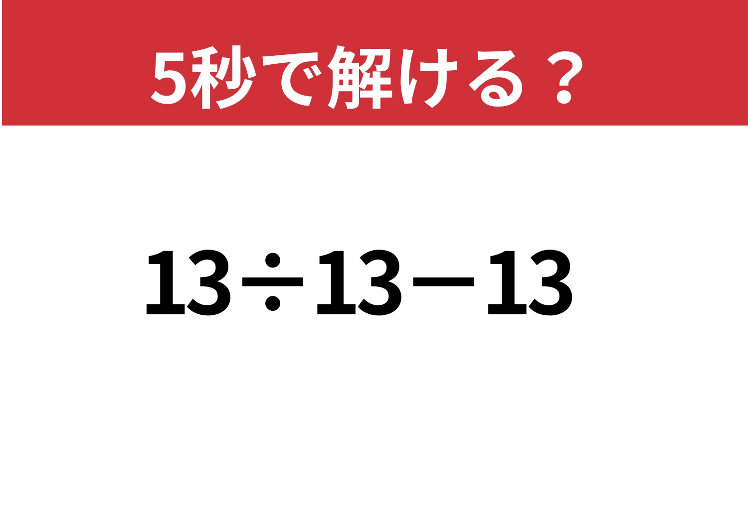 全員正解してほしい！「13÷13−13」5秒で解ける？のメイン画像
