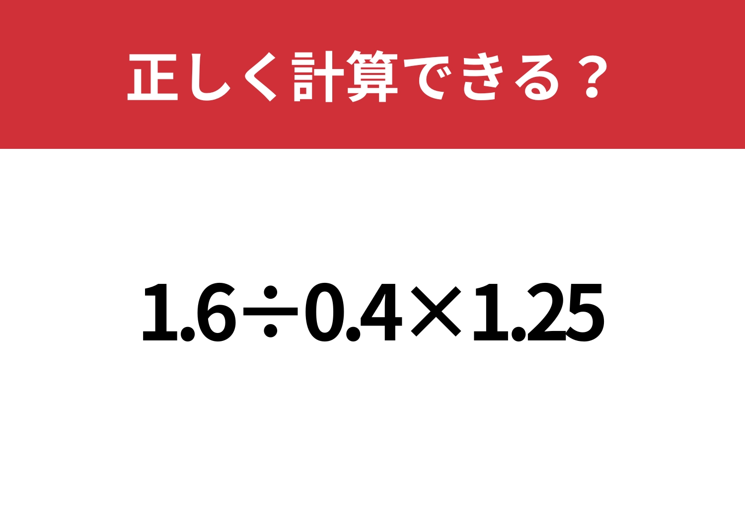 あなたの実力試してみて！「1.6÷0.4×1.25」正しく計算できる？