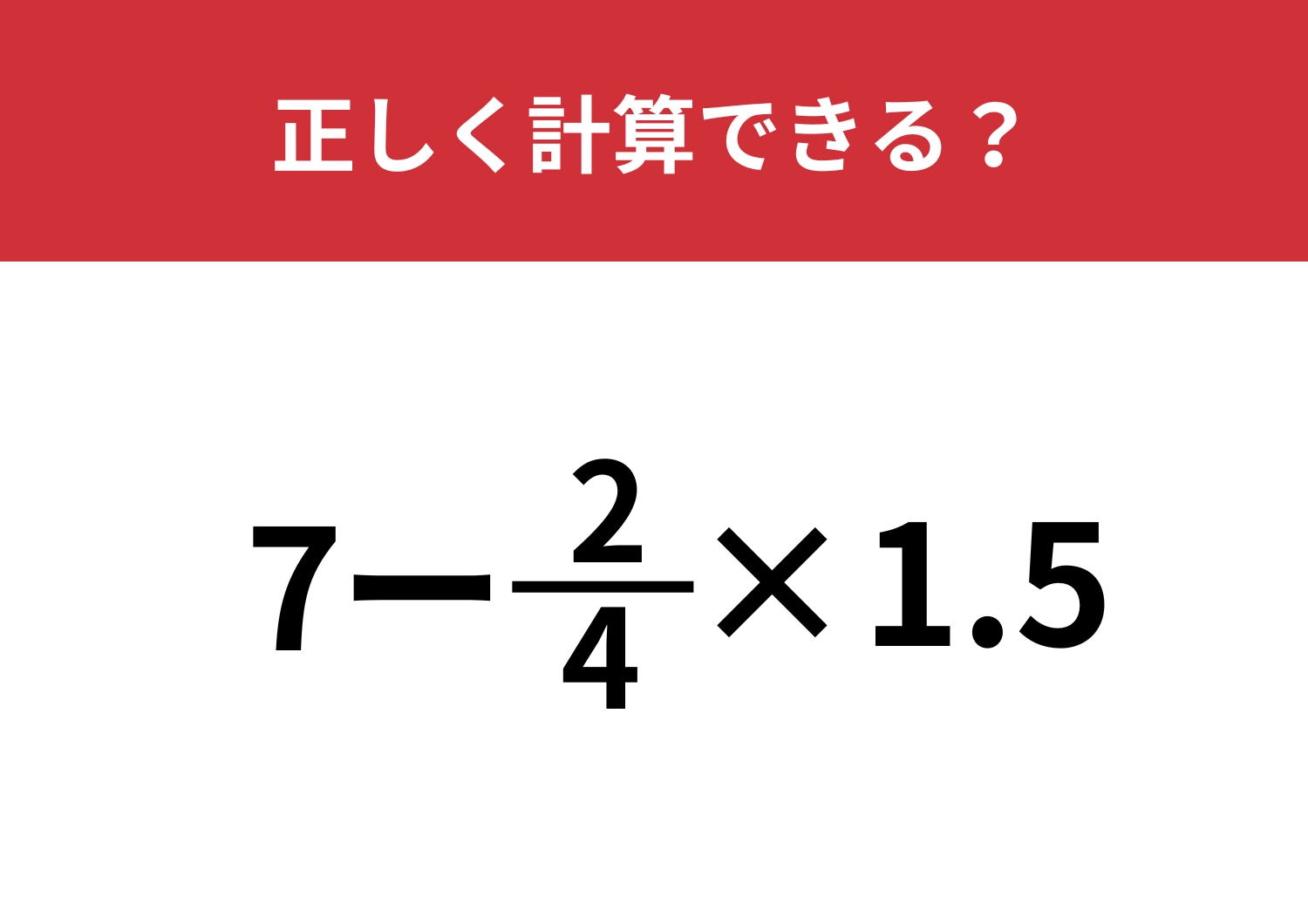 あなたの実力を試してみて！「7−2/4×1.5」正しく計算できる？