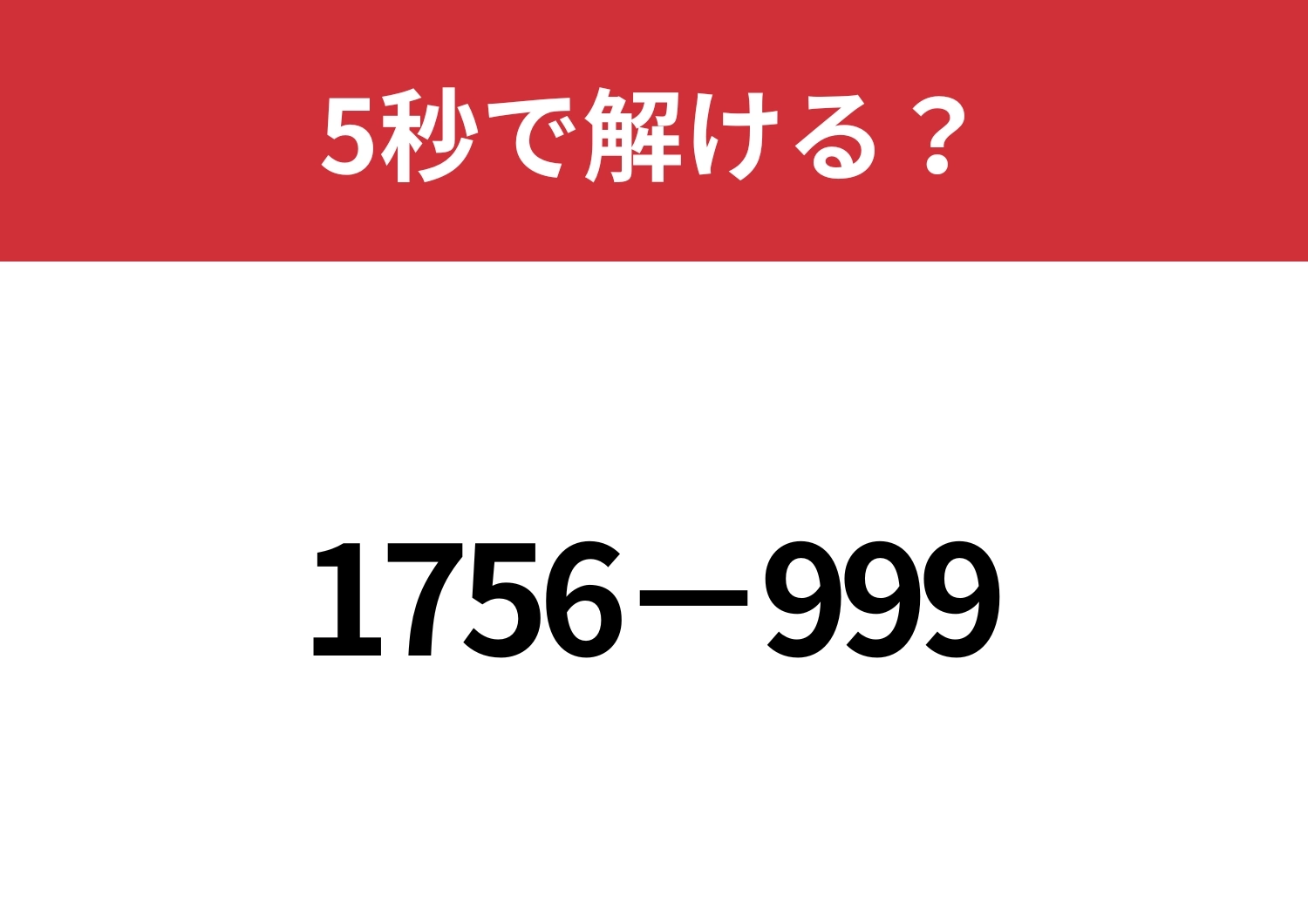 工夫して解けば一瞬で解けるはず!「1756−999」5秒で解ける?のメイン画像