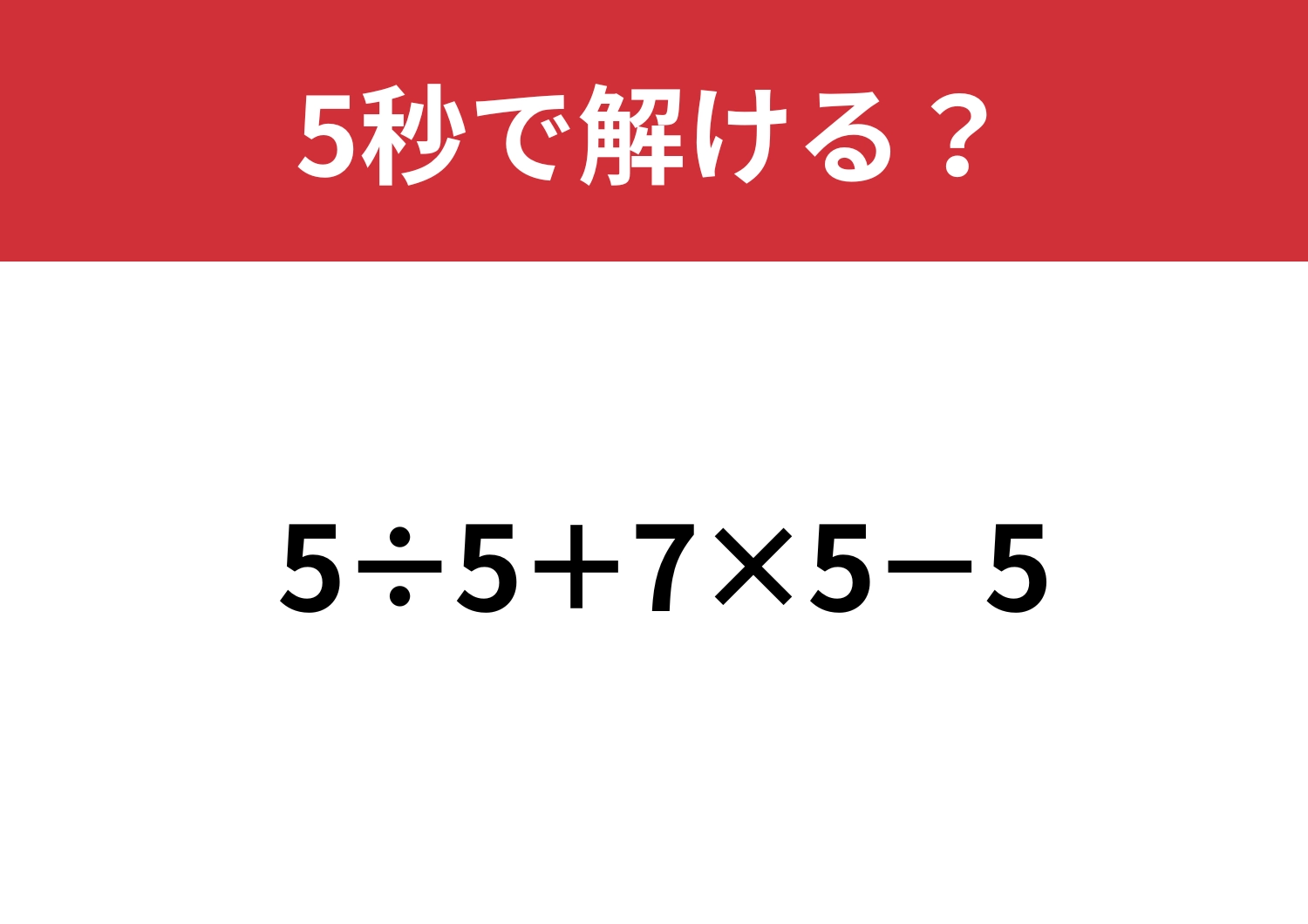 簡単そうで意外と正答率が低い？「5÷5+7×5−5」5秒で解ける？
