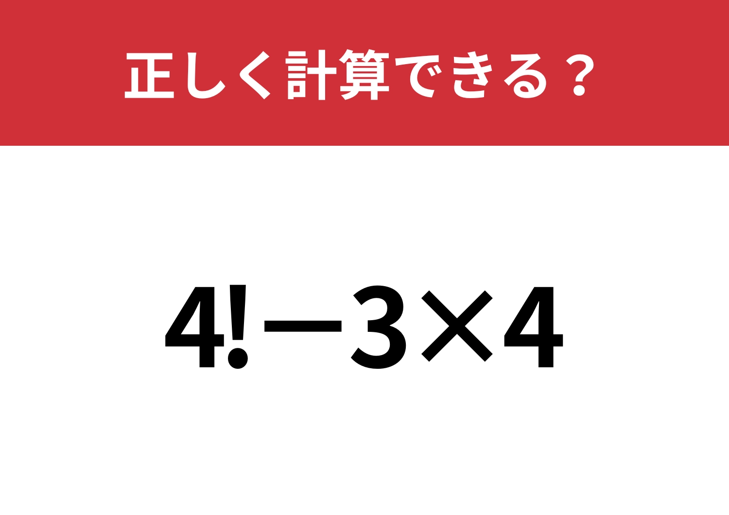 「!」ってどうやって計算するの？「4!−3×4」正しく計算できる？