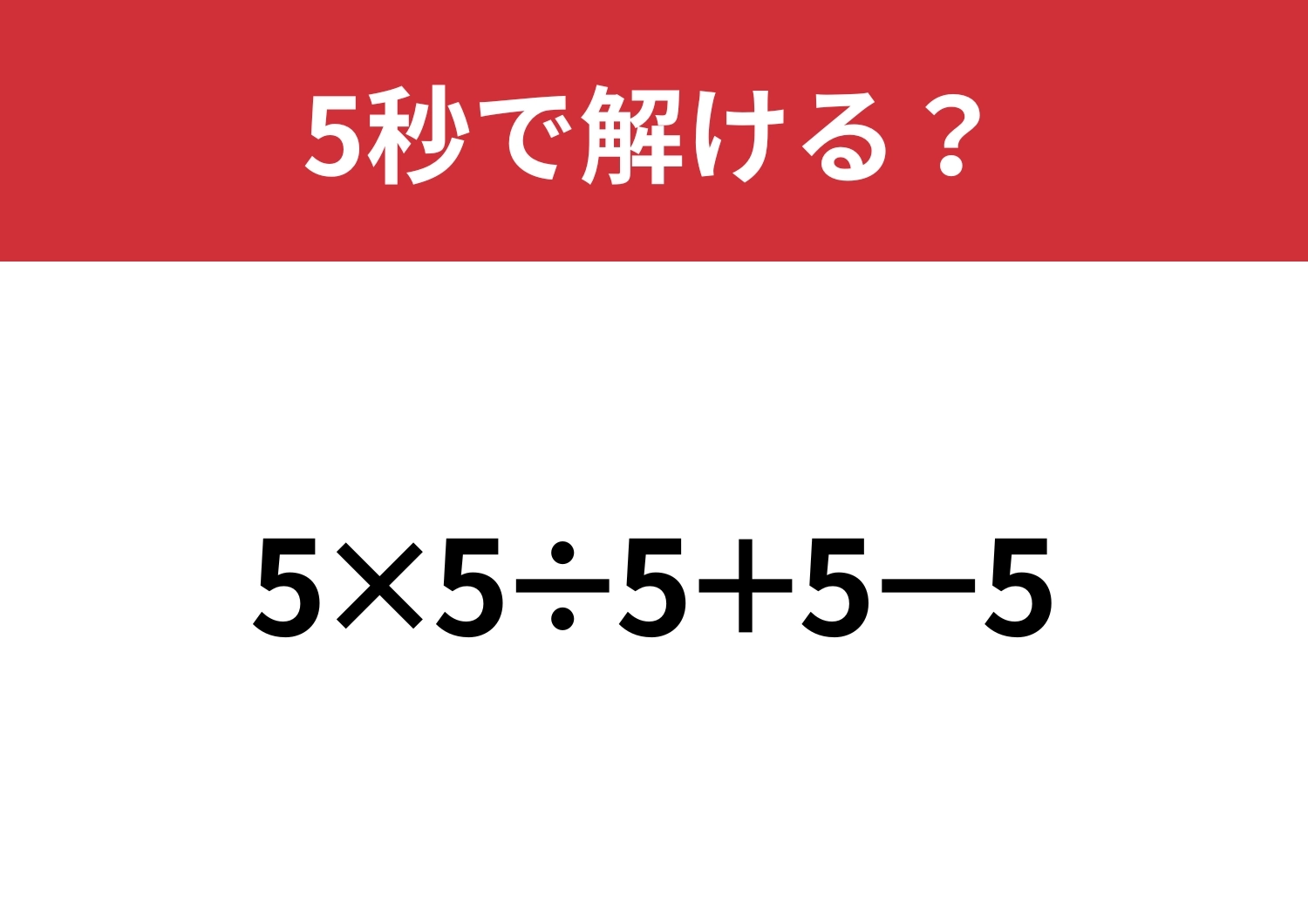 これが解ければ困ることなし！「5×5÷5+5−5」5秒で解ける？のメイン画像