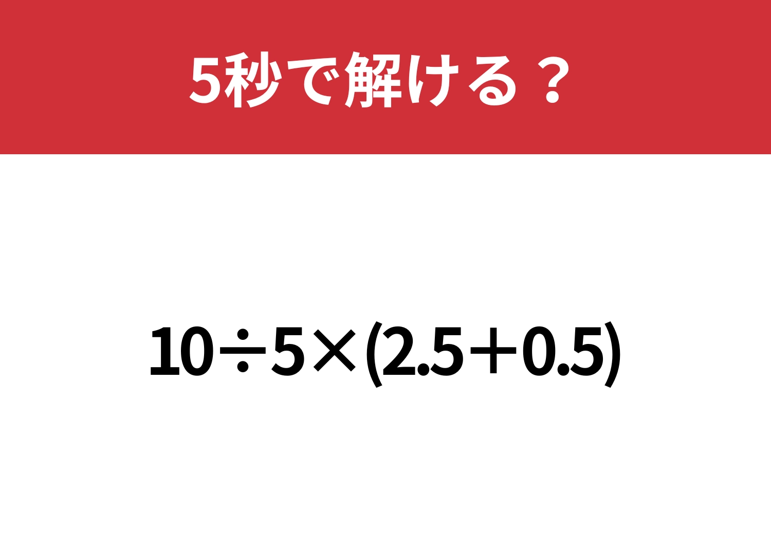 大人なら解けないと恥ずかしいかも!?「10÷5×(2.5+0.5)」5秒で解ける?
