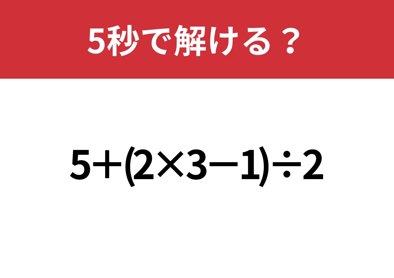 油断してると間違えるかも！？「5+(2×3−1)÷2」5秒で解ける？のメイン画像