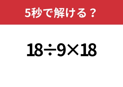 大人なら正解してほしい！「18÷9×18」5秒で解ける？