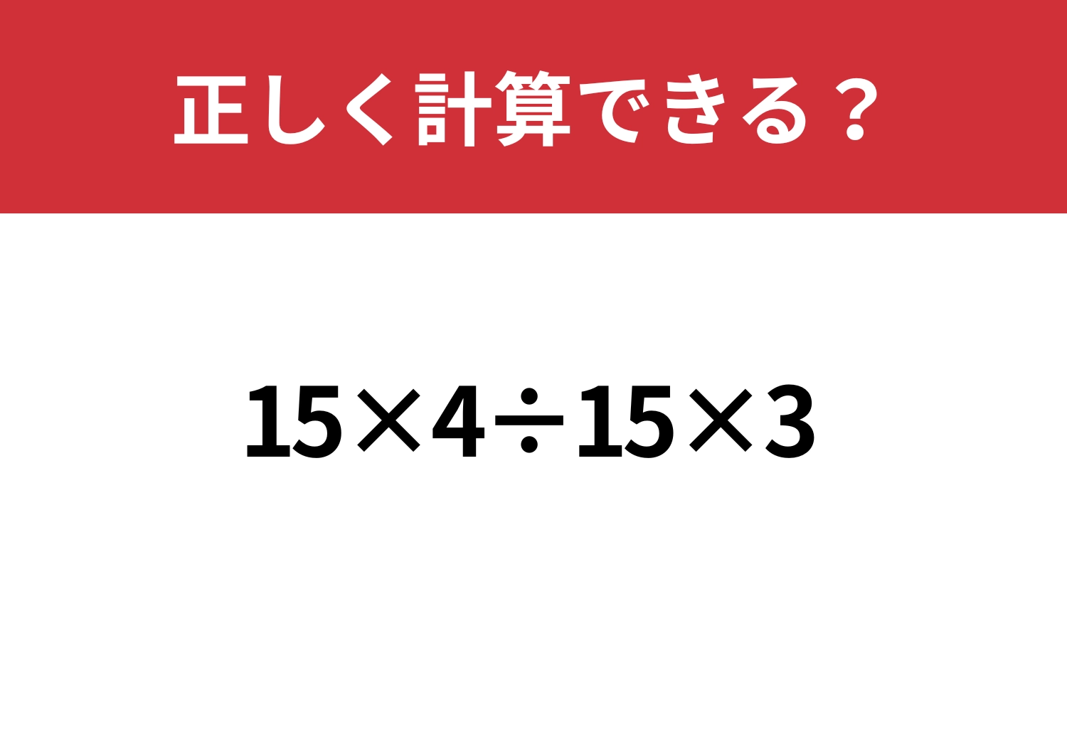 少し複雑?「15×4÷15×3」正しく計算できる?