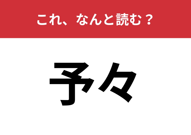 【予々】はなんと読む？読めそうで読めない難読漢字