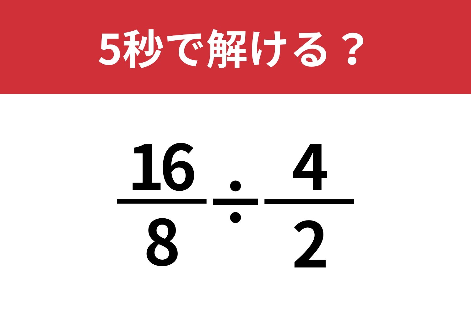 とっさの判断力が試される！「(16/8)÷(4/2)」5秒で解ける？