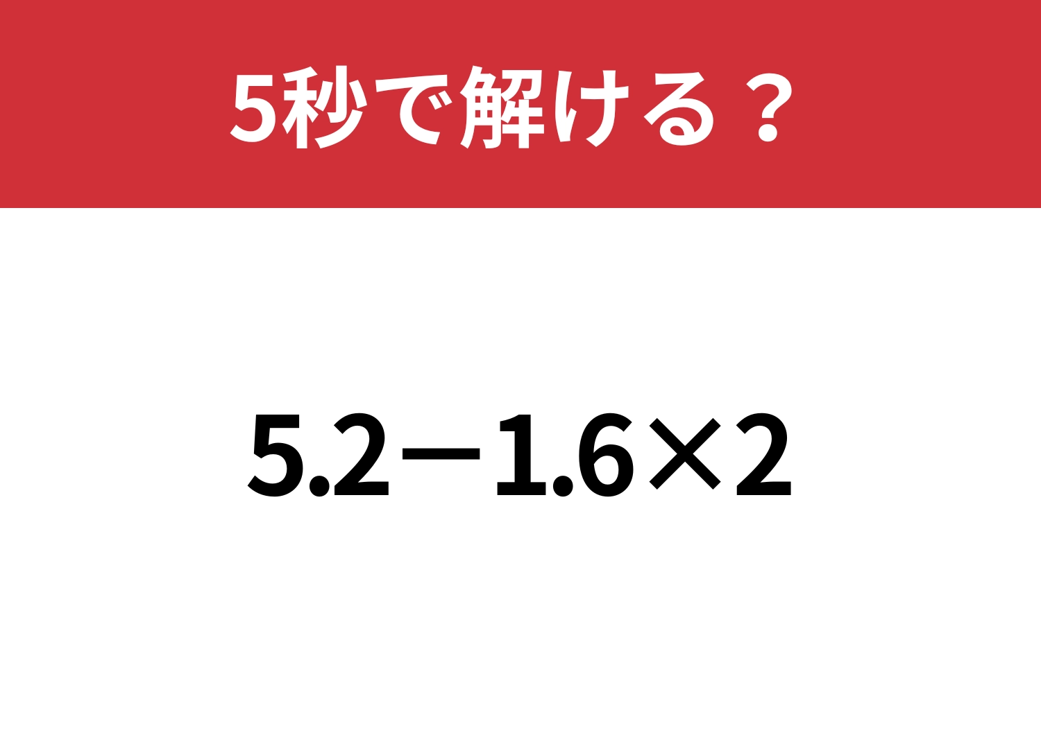 小数の計算って意外と難しい！？「5.2−1.6×2」5秒で解ける？