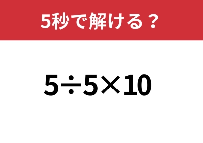 余裕でクリアできるはず！「5÷5×10」5秒で解ける？