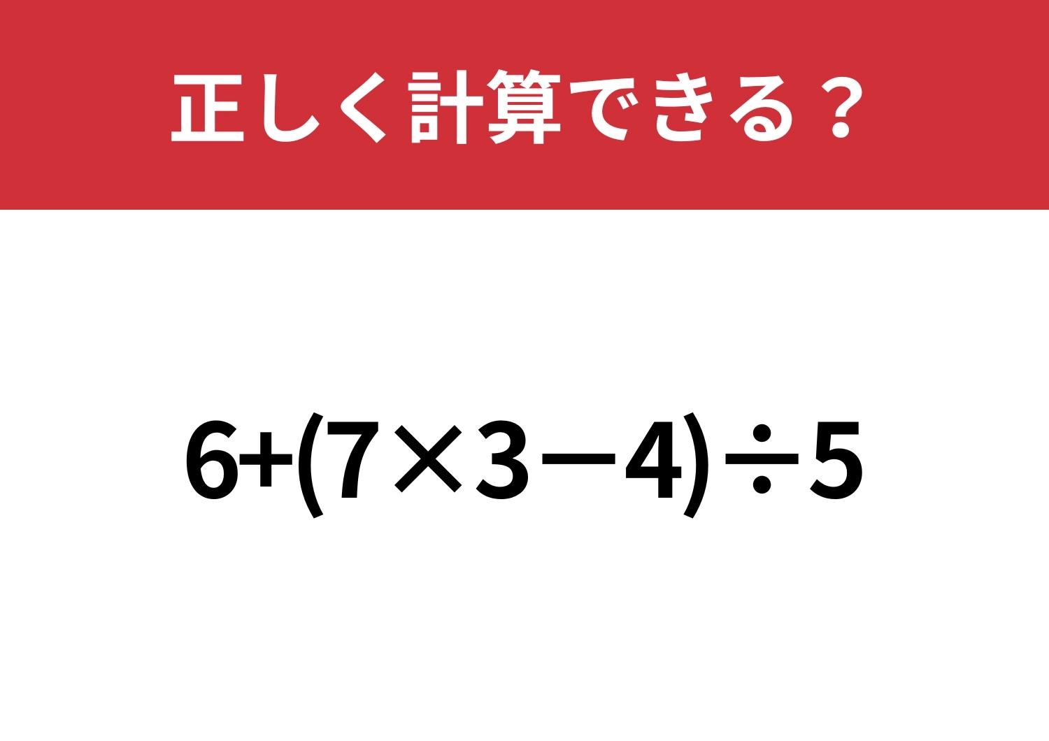 少し複雑！「6+(7×3−4)÷5」正しく計算できる？のメイン画像