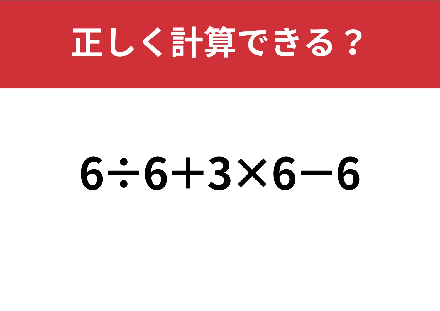 これが解ければ完璧！「6÷6+3×6−6」正しく計算できる？のメイン画像